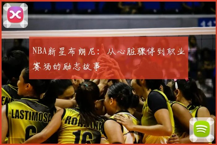NBA新星布朗尼：从心脏骤停到职业赛场的励志故事