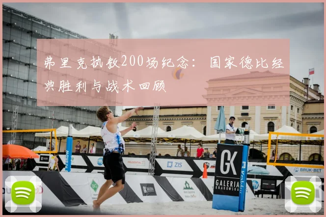 弗里克执教200场纪念：国家德比经典胜利与战术回顾
