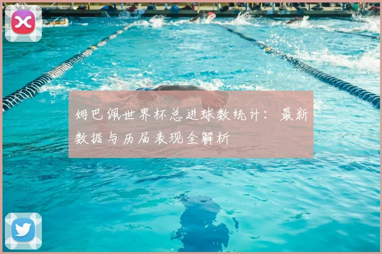姆巴佩世界杯总进球数统计:最新数据与历届表现全解析