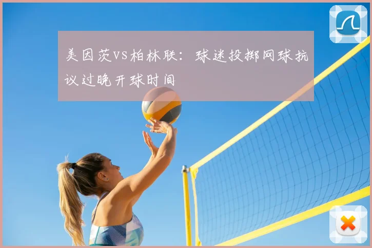 美因茨vs柏林联:球迷投掷网球抗议过晚开球时间