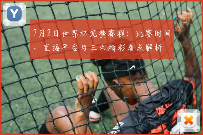 7月2日世界杯完整赛程:比赛时间、直播平台与三大精彩看点解析