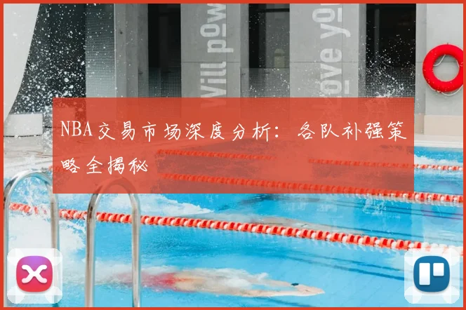 NBA交易市场深度分析:各队补强策略全揭秘